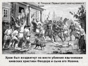 Храм был воздвигнут на месте убиения язычниками киевских христиан Феодора и сына
