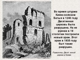 Во время штурма Киева войском Батыя в 1240 году Десятинная церковь была разрушен