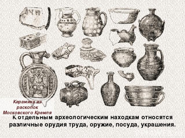 К отдельным археологическим находкам относятся различные орудия труда, оружие, посуда, украшения. Керамика из раскопок Московского Кремля