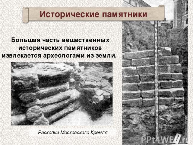 Исторические памятники Раскопки Московского Кремля Большая часть вещественных исторических памятников извлекается археологами из земли.