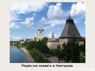 Рюрик сел княжить в Новгороде,