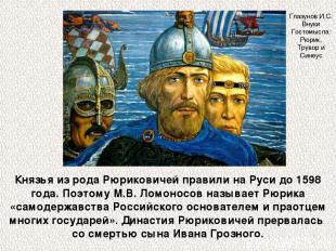 Князья из рода Рюриковичей правили на Руси до 1598 года. Поэтому М.В. Ломоносов