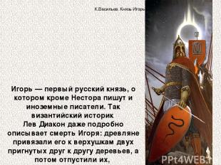 Игорь — первый русский князь, о котором кроме Нестора пишут и иноземные писатели