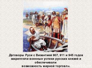 Договоры Руси с Византией 907, 911 и 945 годов закрепляли военные успехи русских