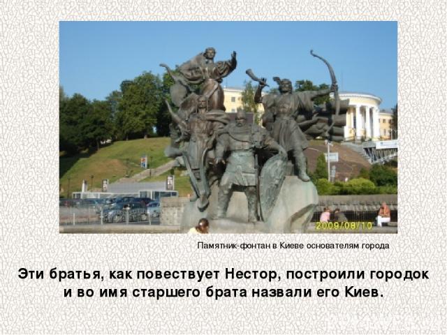 Эти братья, как повествует Нестор, построили городок и во имя старшего брата назвали его Киев. Памятник-фонтан в Киеве основателям города