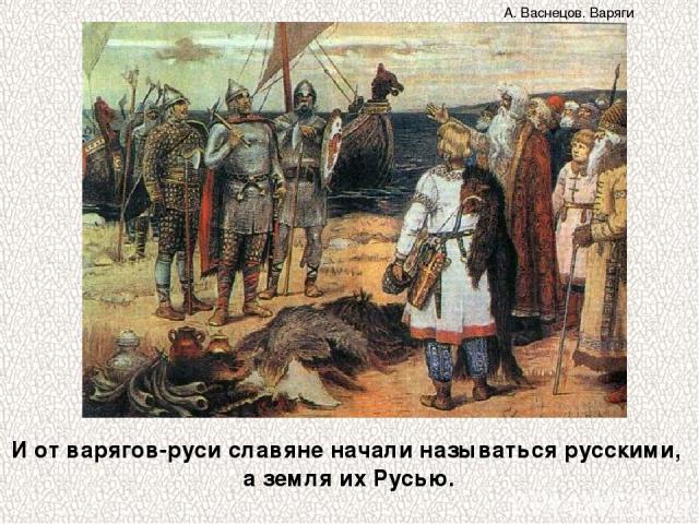 И от варягов-руси славяне начали называться русскими, а земля их Русью. А. Васнецов. Варяги
