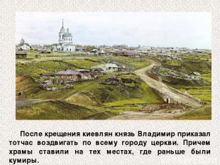После крещения киевлян князь Владимир приказал тотчас воздвигать по всему городу