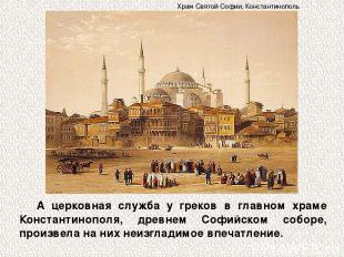 А церковная служба у греков в главном храме Константинополя, древнем Софийском с
