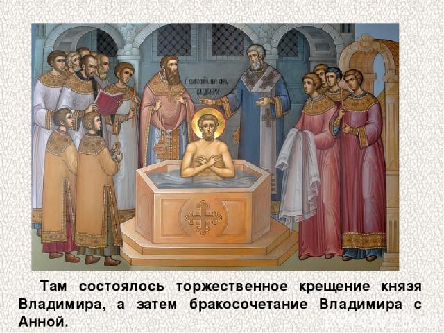 Там состоялось торжественное крещение князя Владимира, а затем бракосочетание Владимира с Анной.
