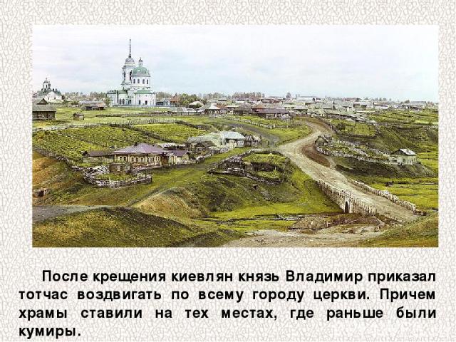После крещения киевлян князь Владимир приказал тотчас воздвигать по всему городу церкви. Причем храмы ставили на тех местах, где раньше были кумиры.