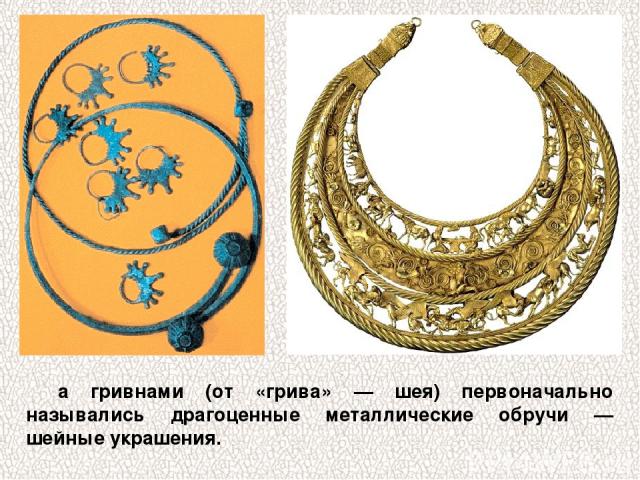 а гривнами (от «грива» — шея) первоначально назывались драгоценные металлические обручи — шейные украшения.