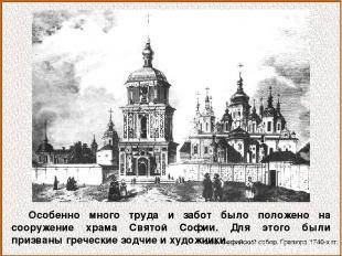 Особенно много труда и забот было положено на сооружение храма Святой Софии. Для