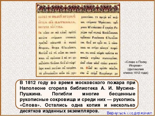 В 1812 году во время московского пожара при Наполеоне сгорела библиотека А. И. Мусина-Пушкина. Погибли многие бесценные рукописные сокровища и среди них — рукопись «Слова». Остались одна копия и несколько десятков изданных экземпляров. «Слово о Полк…