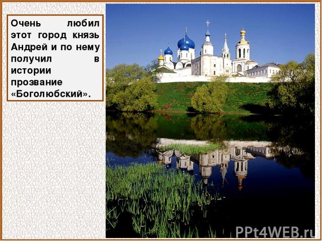 Очень любил этот город князь Андрей и по нему получил в истории прозвание «Боголюбский».
