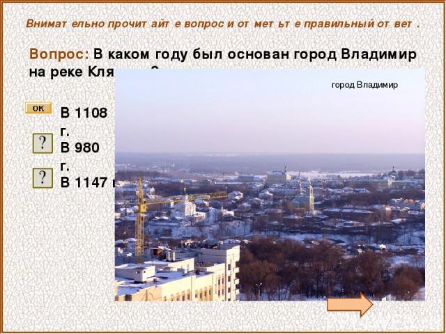 Внимательно прочитайте вопрос и отметьте правильный ответ. Вопрос: В каком году был основан город Владимир на реке Клязьме? В 1108 г. В 980 г. В 1147 г. город Владимир