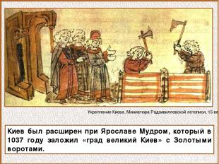 Киев был расширен при Ярославе Мудром, который в 1037 году заложил «град великий