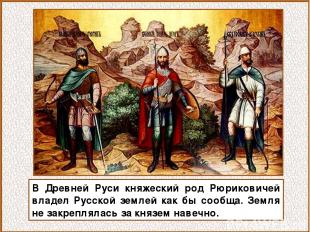 В Древней Руси княжеский род Рюриковичей владел Русской землей как бы сообща. Зе