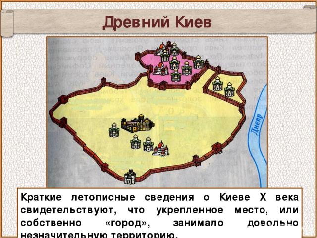 Древний Киев Краткие летописные сведения о Киеве X века свидетельствуют, что укрепленное место, или собственно «город», занимало довольно незначительную территорию.