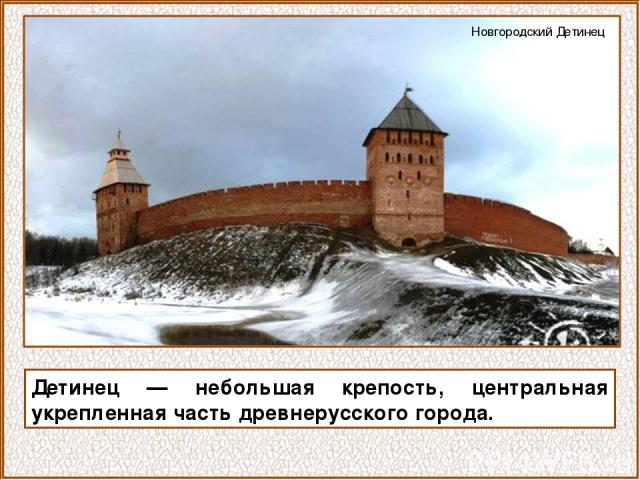 Детинец — небольшая крепость, центральная укрепленная часть древнерусского города. Новгородский Детинец
