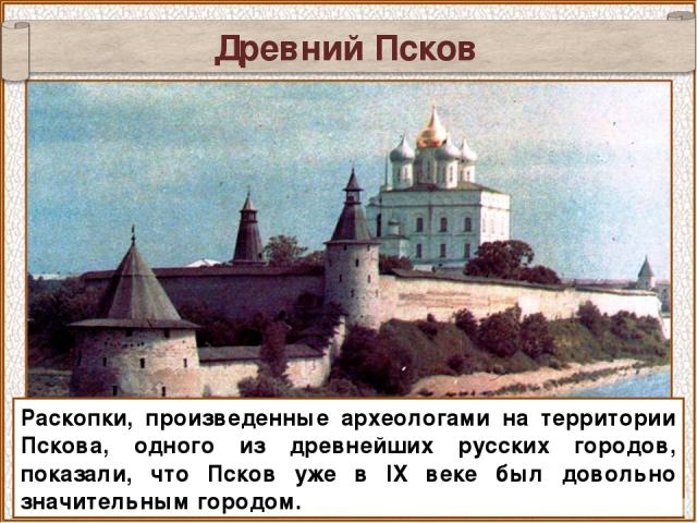 Древний Псков Раскопки, произведенные археологами на территории Пскова, одного из древнейших русских городов, показали, что Псков уже в IX веке был довольно значительным городом.
