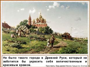 Не было такого города в Древней Руси, который не заботился бы украсить себя вели