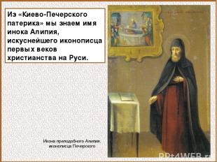 Из «Киево-Печерского патерика» мы знаем имя инока Алипия, искуснейшего иконописц