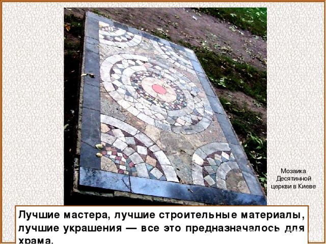 Лучшие мастера, лучшие строительные материалы, лучшие украшения — все это предназначалось для храма. Мозаика Десятинной церкви в Киеве
