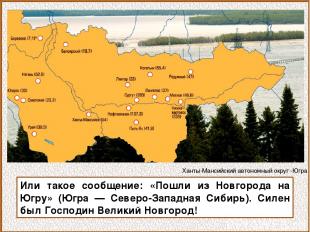 Или такое сообщение: «Пошли из Новгорода на Югру» (Югра — Северо-Западная Сибирь