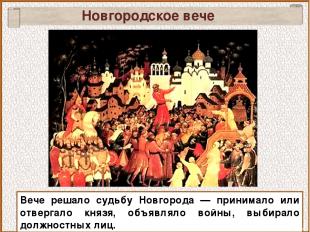Новгородское вече Вече решало судьбу Новгорода — принимало или отвергало князя,