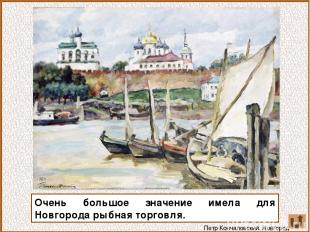 Очень большое значение имела для Новгорода рыбная торговля. Петр Кончаловский. Н