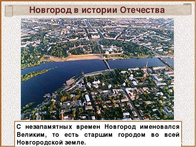 Новгород в истории Отечества С незапамятных времен Новгород именовался Великим, то есть старшим городом во всей Новгородской земле.
