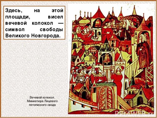 Здесь, на этой площади, висел вечевой колокол — символ свободы Великого Новгорода. Вечевой колокол. Миниатюра Лицевого летописного свода
