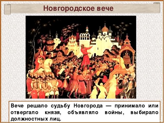 Новгородское вече Вече решало судьбу Новгорода — принимало или отвергало князя, объявляло войны, выбирало должностных лиц.