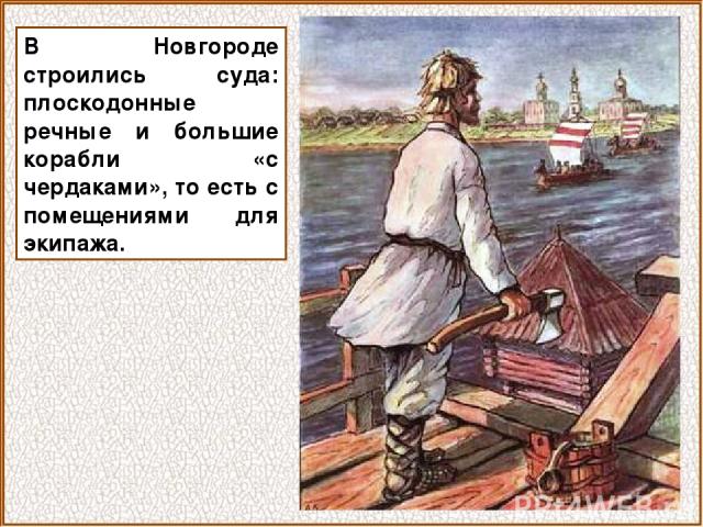 В Новгороде строились суда: плоскодонные речные и большие корабли «с чердаками», то есть с помещениями для экипажа.