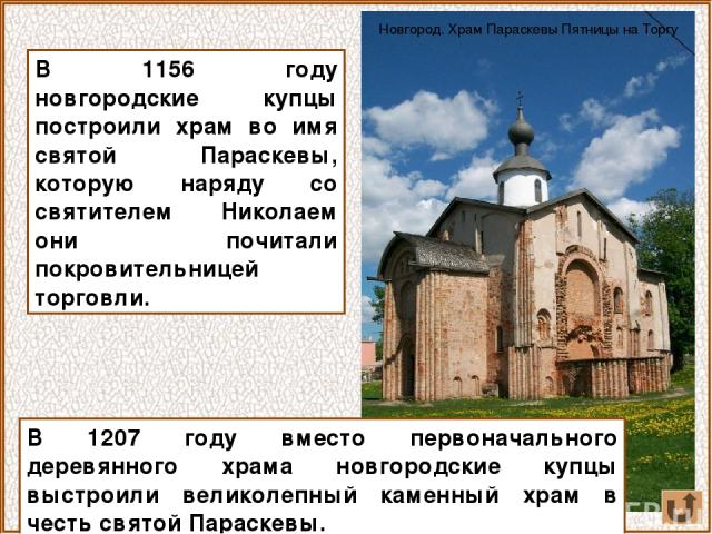 В 1156 году новгородские купцы построили храм во имя святой Параскевы, которую наряду со святителем Николаем они почитали покровительницей торговли. В 1207 году вместо первоначального деревянного храма новгородские купцы выстроили великолепный камен…