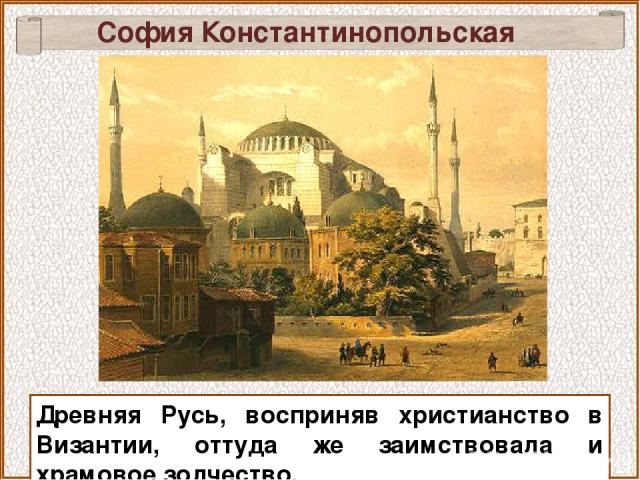София Константинопольская Древняя Русь, восприняв христианство в Византии, оттуда же заимствовала и храмовое зодчество.