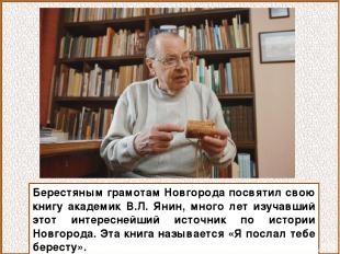Берестяным грамотам Новгорода посвятил свою книгу академик В.Л. Янин, много лет