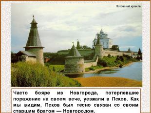 Часто бояре из Новгорода, потерпевшие поражение на своем вече, уезжали в Псков.