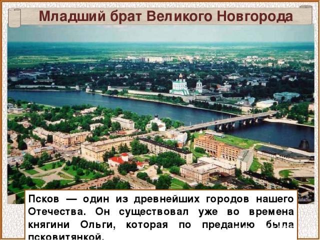 Младший брат Великого Новгорода Псков — один из древнейших городов нашего Отечества. Он существовал уже во времена княгини Ольги, которая по преданию была псковитянкой.