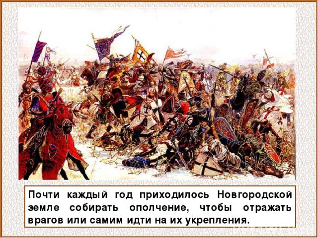 Почти каждый год приходилось Новгородской земле собирать ополчение, чтобы отражать врагов или самим идти на их укрепления.