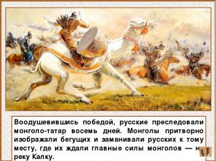 Воодушевившись победой, русские преследовали монголо-татар восемь дней. Монголы