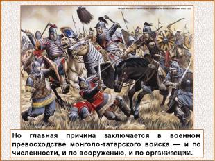 Но главная причина заключается в военном превосходстве монголо-татарского войска