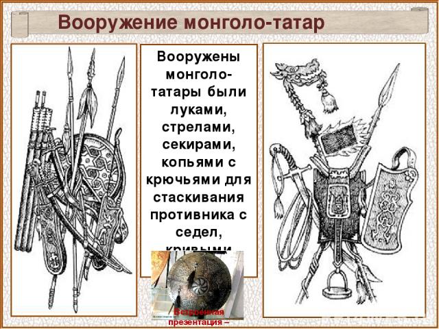 Вооружение монголо-татар Вооружены монголо-татары были луками, стрелами, секирами, копьями с крючьями для стаскивания противника с седел, кривыми саблями. Встроенная презентация – монголо-татарские воины