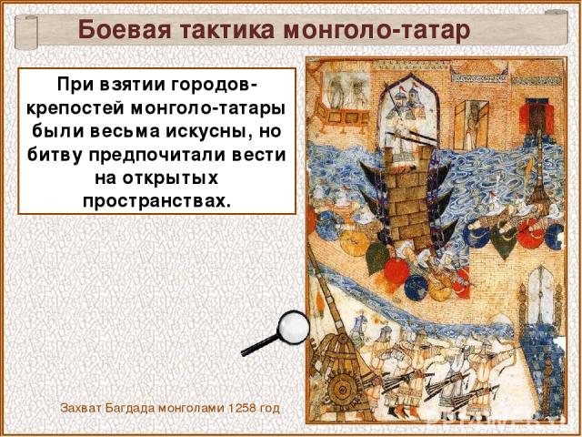 Боевая тактика монголо-татар При взятии городов-крепостей монголо-татары были весьма искусны, но битву предпочитали вести на открытых пространствах. Захват Багдада монголами 1258 год