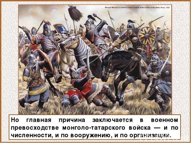 Но главная причина заключается в военном превосходстве монголо-татарского войска — и по численности, и по вооружению, и по организации.