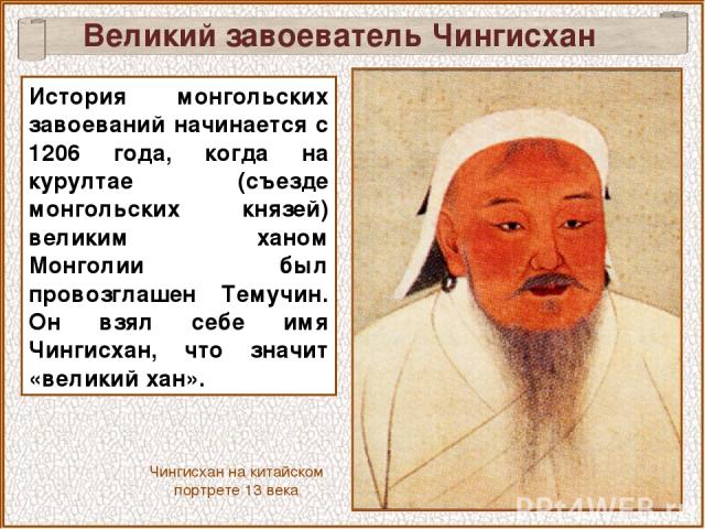 Великий завоеватель Чингисхан История монгольских завоеваний начинается с 1206 года, когда на курултае (съезде монгольских князей) великим ханом Монголии был провозглашен Темучин. Он взял себе имя Чингисхан, что значит «великий хан». Чингисхан на ки…