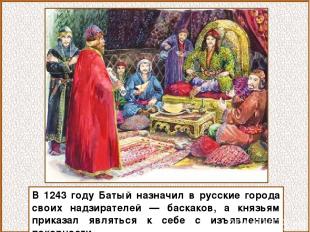 В 1243 году Батый назначил в русские города своих надзирателей — баскаков, а кня