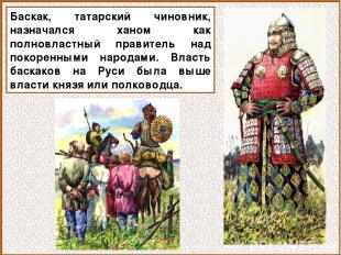 Баскак, татарский чиновник, назначался ханом как полновластный правитель над пок