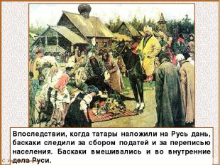 Впоследствии, когда татары наложили на Русь дань, баскаки следили за сбором пода