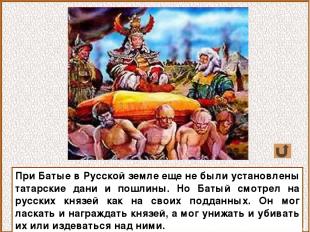 При Батые в Русской земле еще не были установлены татарские дани и пошлины. Но Б